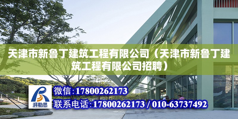 天津市新鲁丁建筑工程有限公司（天津市新鲁丁建筑工程有限公司招聘） 全国钢结构厂