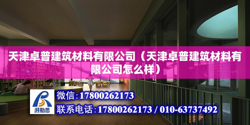 天津卓普建筑材料有限公司（天津卓普建筑材料有限公司怎么样）