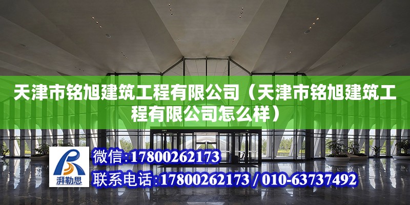 天津市铭旭建筑工程有限公司（天津市铭旭建筑工程有限公司怎么样）