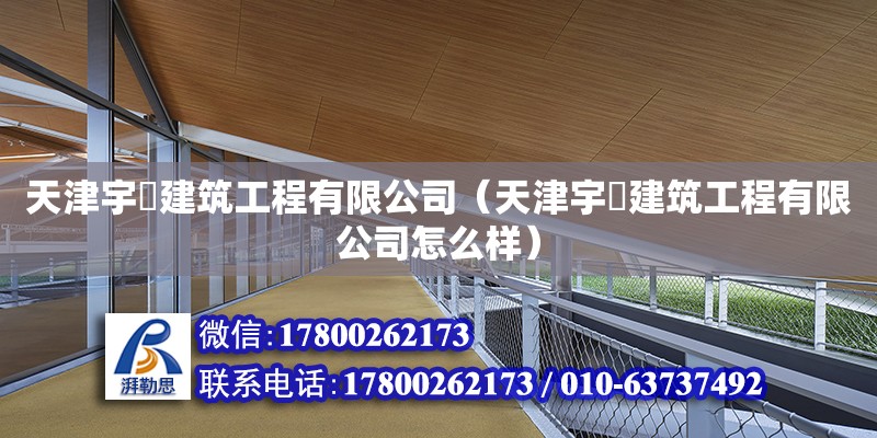 天津宇堃建筑工程有限公司（天津宇堃建筑工程有限公司怎么样）