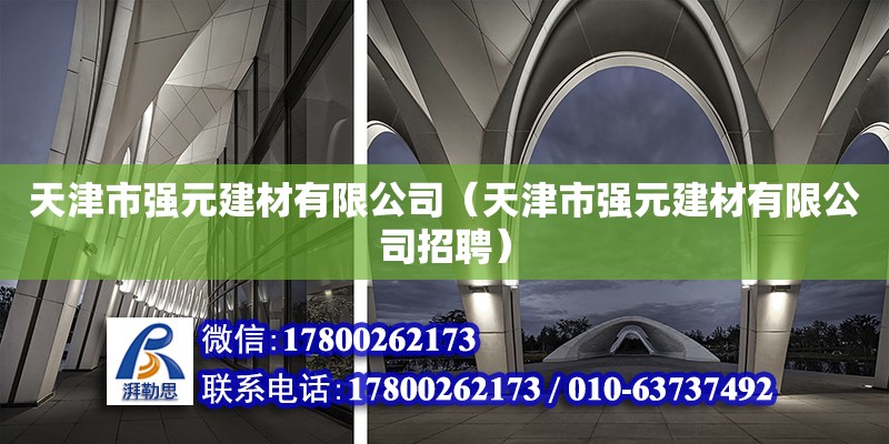 天津市强元建材有限公司（天津市强元建材有限公司招聘）