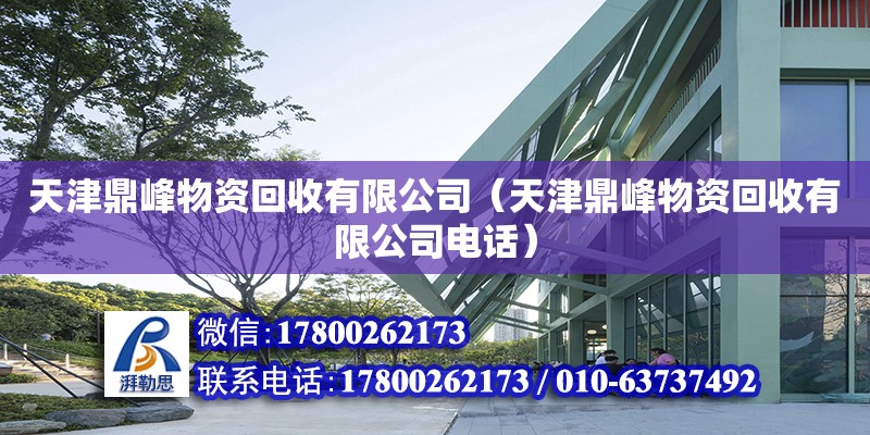 天津鼎峰物资回收有限公司（天津鼎峰物资回收有限公司电话） 全国钢结构厂