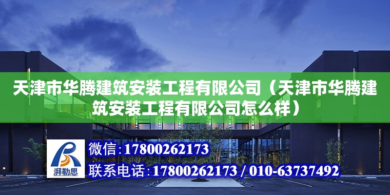 天津市华腾建筑安装工程有限公司（天津市华腾建筑安装工程有限公司怎么样）