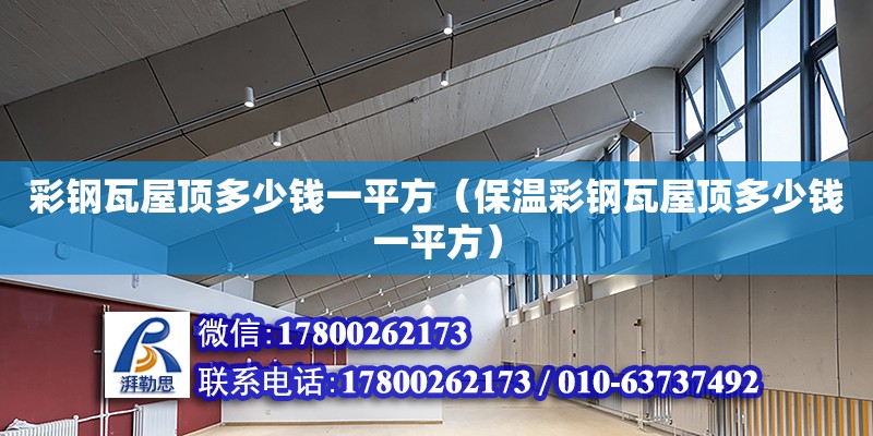 彩钢瓦屋顶多少钱一平方（保温彩钢瓦屋顶多少钱一平方） 钢结构网架设计