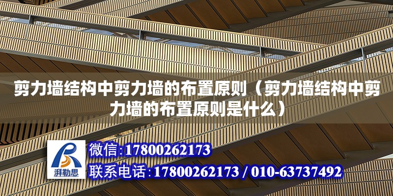 剪力墙结构中剪力墙的布置原则（剪力墙结构中剪力墙的布置原则是什么）