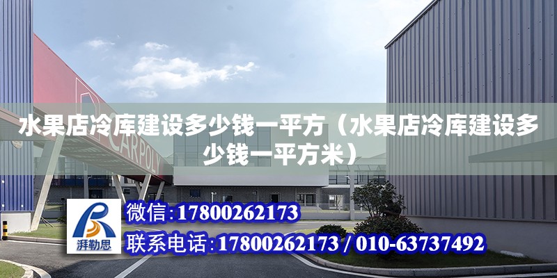 水果店冷库建设多少钱一平方（水果店冷库建设多少钱一平方米） 钢结构网架设计