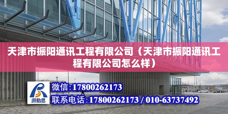 天津市振阳通讯工程有限公司（天津市振阳通讯工程有限公司怎么样） 全国钢结构厂