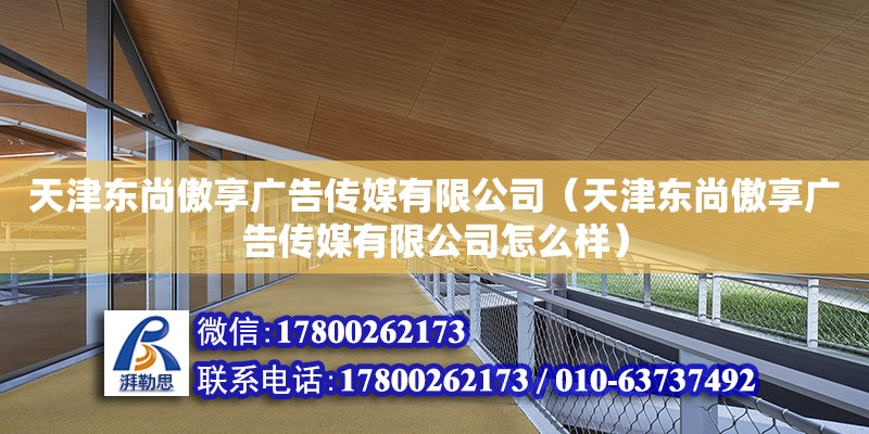 天津东尚傲享广告传媒有限公司（天津东尚傲享广告传媒有限公司怎么样）