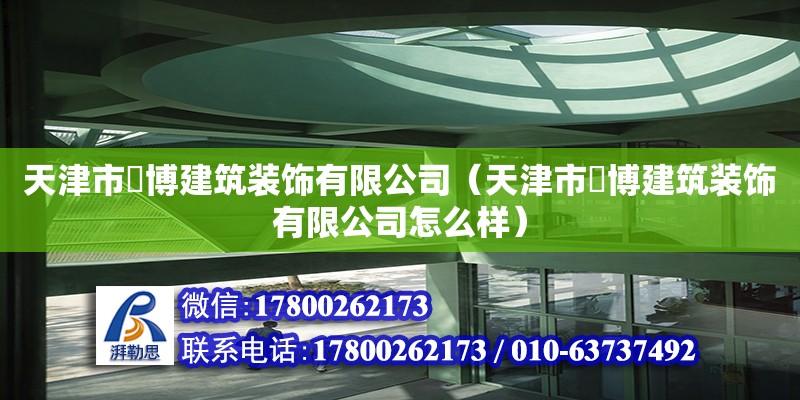 天津市焜博建筑装饰有限公司（天津市焜博建筑装饰有限公司怎么样）