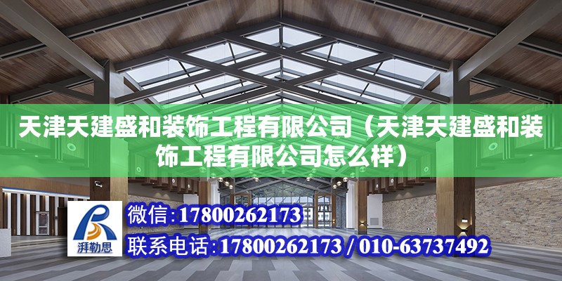 天津天建盛和装饰工程有限公司（天津天建盛和装饰工程有限公司怎么样） 全国钢结构厂