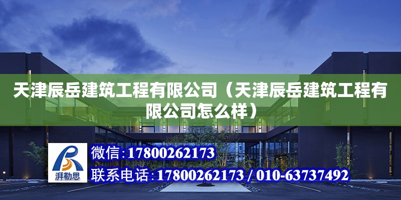 天津辰岳建筑工程有限公司（天津辰岳建筑工程有限公司怎么样）