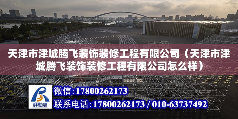 天津市津城腾飞装饰装修工程有限公司（天津市津城腾飞装饰装修工程有限公司怎么样） 全国钢结构厂