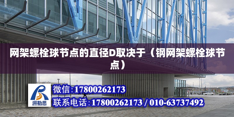 网架螺栓球节点的直径D取决于（钢网架螺栓球节点） 钢结构网架设计