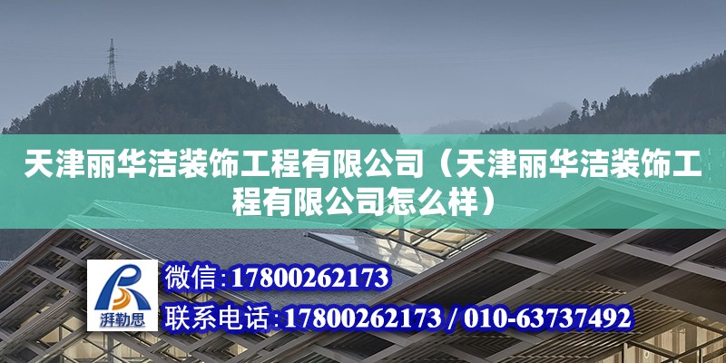 天津丽华洁装饰工程有限公司（天津丽华洁装饰工程有限公司怎么样） 全国钢结构厂