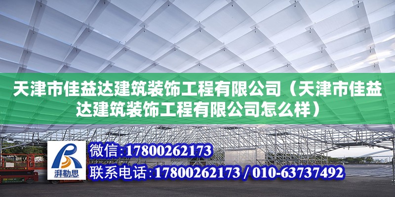 天津市佳益达建筑装饰工程有限公司（天津市佳益达建筑装饰工程有限公司怎么样）