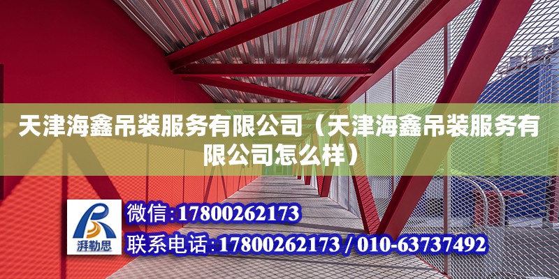 天津海鑫吊装服务有限公司（天津海鑫吊装服务有限公司怎么样） 全国钢结构厂