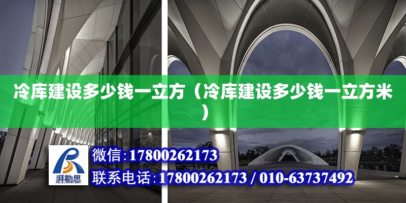 冷库建设多少钱一立方（冷库建设多少钱一立方米） 钢结构网架设计