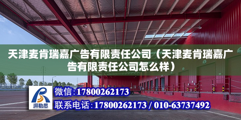 天津麦肯瑞嘉广告有限责任公司（天津麦肯瑞嘉广告有限责任公司怎么样）