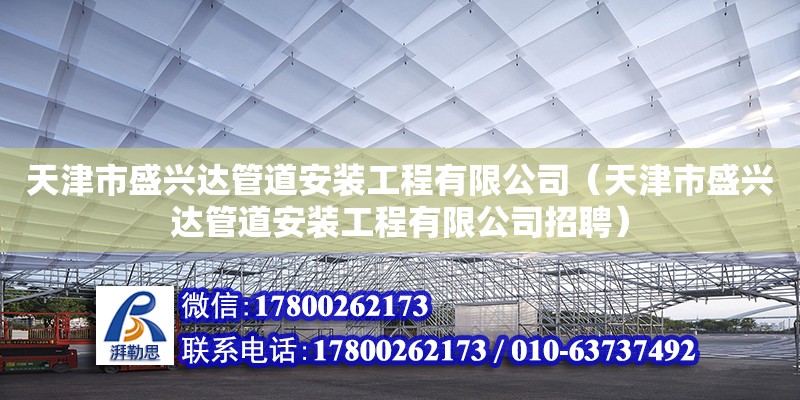 天津市盛兴达管道安装工程有限公司（天津市盛兴达管道安装工程有限公司招聘）