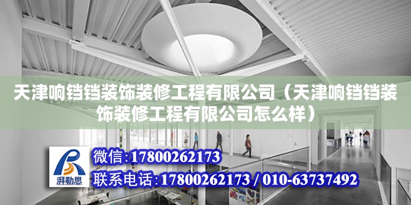 天津响铛铛装饰装修工程有限公司（天津响铛铛装饰装修工程有限公司怎么样）