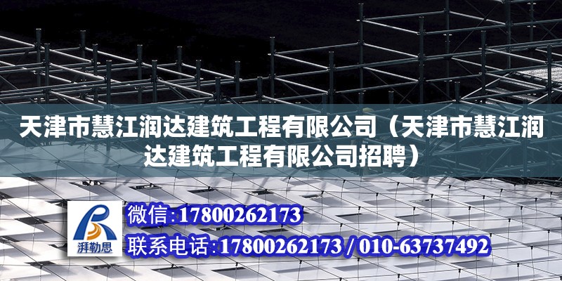 天津市慧江润达建筑工程有限公司（天津市慧江润达建筑工程有限公司招聘） 全国钢结构厂