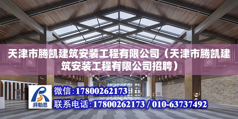 天津市腾凯建筑安装工程有限公司（天津市腾凯建筑安装工程有限公司招聘） 全国钢结构厂