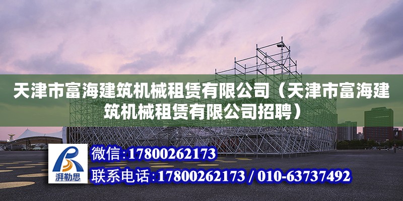 天津市富海建筑机械租赁有限公司（天津市富海建筑机械租赁有限公司招聘）