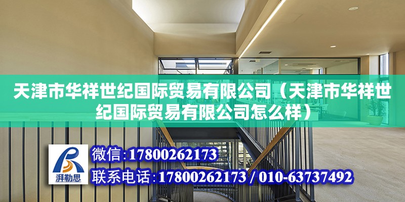 天津市华祥世纪国际贸易有限公司（天津市华祥世纪国际贸易有限公司怎么样） 全国钢结构厂