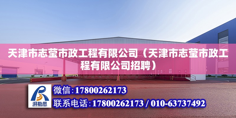 天津市志莹市政工程有限公司（天津市志莹市政工程有限公司招聘） 全国钢结构厂