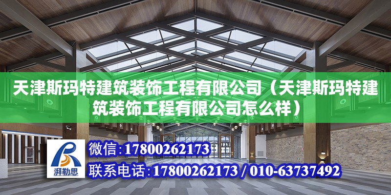 天津斯玛特建筑装饰工程有限公司（天津斯玛特建筑装饰工程有限公司怎么样）