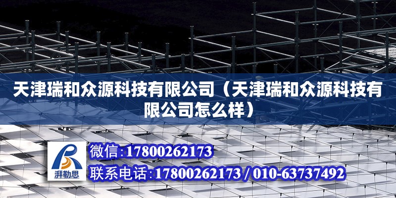 天津瑞和众源科技有限公司（天津瑞和众源科技有限公司怎么样）