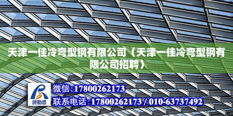 天津一佳冷弯型钢有限公司（天津一佳冷弯型钢有限公司招聘） 全国钢结构厂