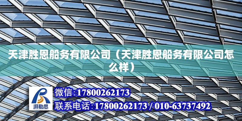 天津胜恩船务有限公司（天津胜恩船务有限公司怎么样） 全国钢结构厂