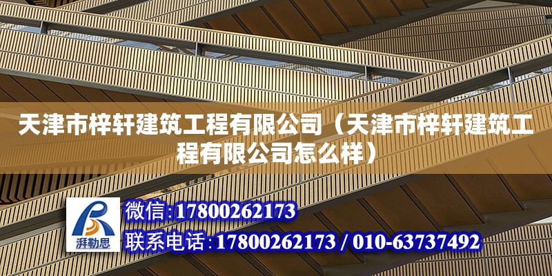 天津市梓轩建筑工程有限公司（天津市梓轩建筑工程有限公司怎么样） 全国钢结构厂