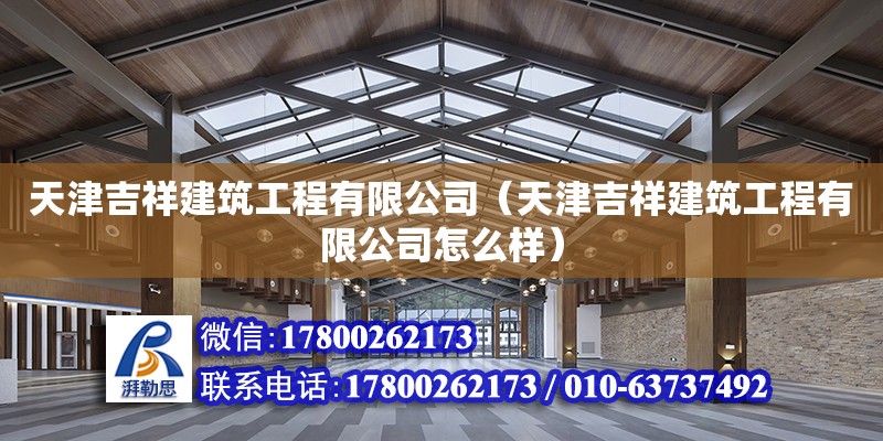 天津吉祥建筑工程有限公司（天津吉祥建筑工程有限公司怎么样） 全国钢结构厂