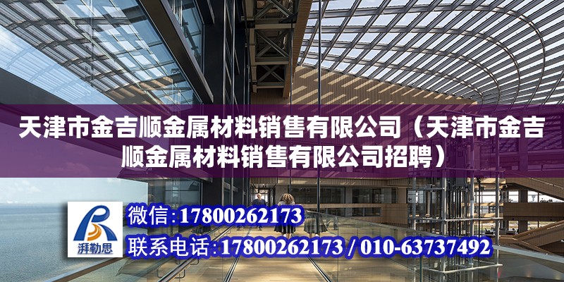 天津市金吉顺金属材料销售有限公司（天津市金吉顺金属材料销售有限公司招聘）