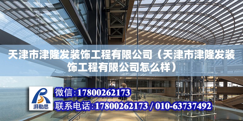 天津市津隆发装饰工程有限公司（天津市津隆发装饰工程有限公司怎么样） 全国钢结构厂