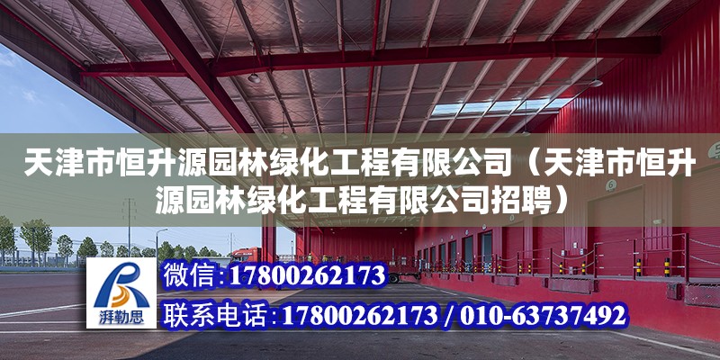 天津市恒升源园林绿化工程有限公司（天津市恒升源园林绿化工程有限公司招聘）