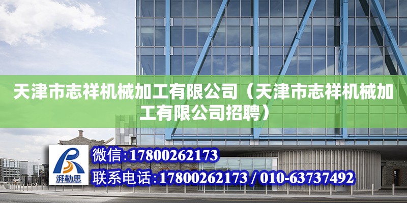 天津市志祥机械加工有限公司（天津市志祥机械加工有限公司招聘） 全国钢结构厂