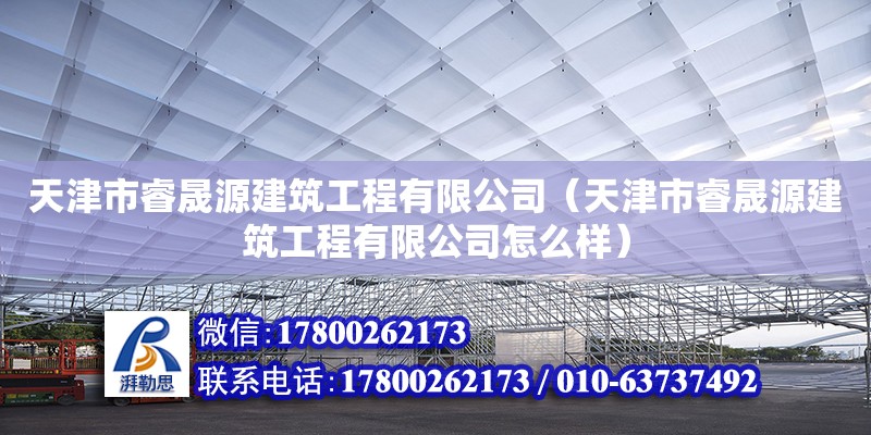 天津市睿晟源建筑工程有限公司（天津市睿晟源建筑工程有限公司怎么样）