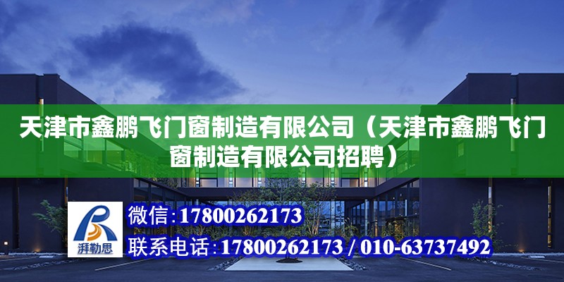 天津市鑫鹏飞门窗制造有限公司（天津市鑫鹏飞门窗制造有限公司招聘）