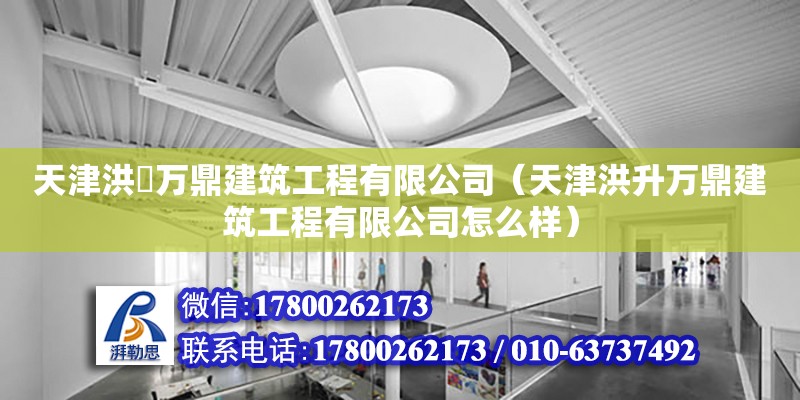 天津洪昇万鼎建筑工程有限公司（天津洪升万鼎建筑工程有限公司怎么样）