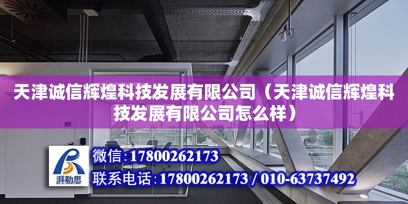 天津诚信辉煌科技发展有限公司（天津诚信辉煌科技发展有限公司怎么样）