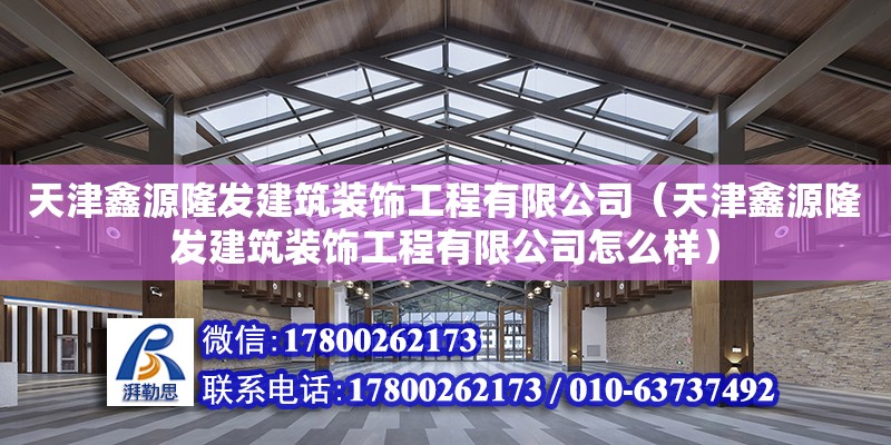 天津鑫源隆发建筑装饰工程有限公司（天津鑫源隆发建筑装饰工程有限公司怎么样） 全国钢结构厂