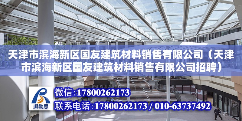 天津市滨海新区国友建筑材料销售有限公司（天津市滨海新区国友建筑材料销售有限公司招聘）