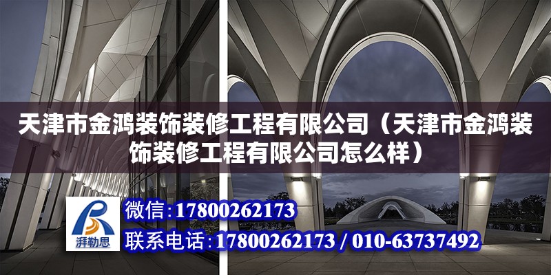 天津市金鸿装饰装修工程有限公司（天津市金鸿装饰装修工程有限公司怎么样） 全国钢结构厂