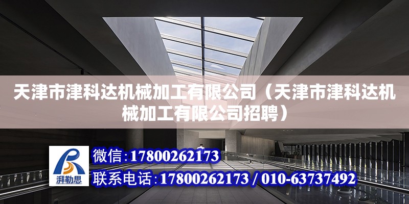 天津市津科达机械加工有限公司（天津市津科达机械加工有限公司招聘）