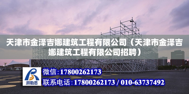 天津市金泽吉娜建筑工程有限公司（天津市金泽吉娜建筑工程有限公司招聘）