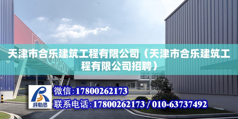 天津市合乐建筑工程有限公司（天津市合乐建筑工程有限公司招聘） 全国钢结构厂