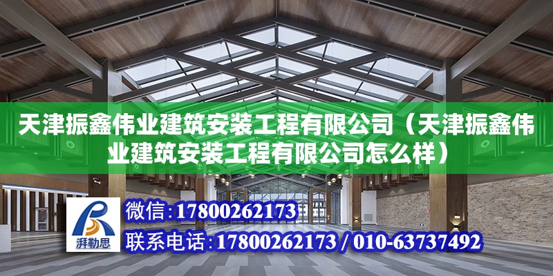 天津振鑫伟业建筑安装工程有限公司（天津振鑫伟业建筑安装工程有限公司怎么样）